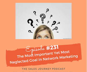 #231 The Most Important Yet Most Neglected Goal in Network Marketing