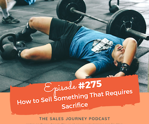 #275 How to Sell Something That Requires Sacrifice