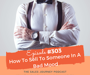 #303 How To Sell To Someone In A Bad Mood