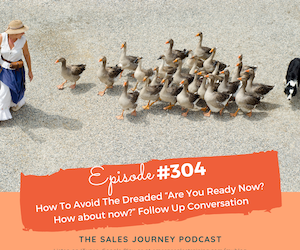 #304 How To Avoid The Dreaded “Are You Ready Now? How about now?” Follow Up Conversation