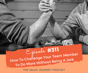 #311 How To Challenge Your Team Member To Do More Without Being A Jerk