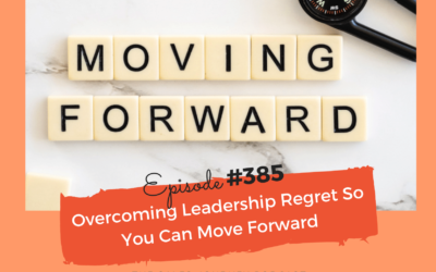 Overcoming Leadership Regret So You Can Move Forward #385