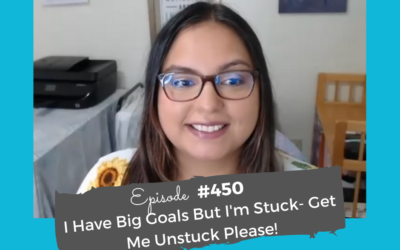 I Have Big Goals But I’m Stuck- Get Me Unstuck Please! #450