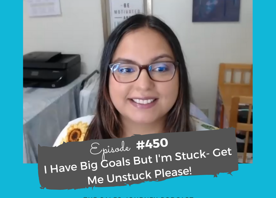 I Have Big Goals But I’m Stuck- Get Me Unstuck Please! #450