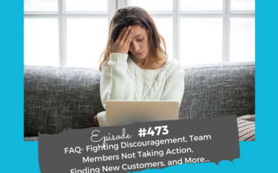 FAQ- Fighting Discouragement, Team Members Not Taking Action, Finding New Customers, and More…#473